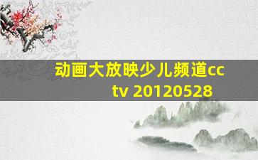 动画大放映少儿频道cctv 20120528